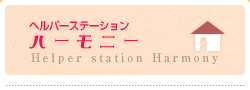 ヘルパーステーションハーモニー Helper Station Harmony